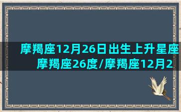 摩羯座12月26日出生上升星座 摩羯座26度/摩羯座12月26日出生上升星座 摩羯座26度-我的网站